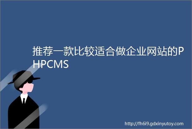 推荐一款比较适合做企业网站的PHPCMS